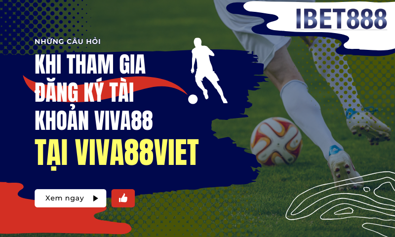 Tìm hiểu về Viva88.net tại trang chủ Viva88viet 6 Những câu hỏi khi tham gia đăng ký tài khoản Viva88 trên Viva88viet