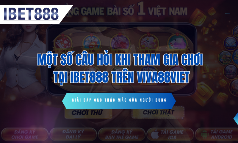 Tại sao nên đăng ký IBet888 trên Viva88viet? 3 Một số câu hỏi khi tham gia chơi tại IBet888 trên Viva88viet